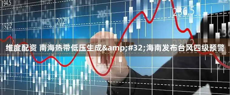 维度配资 南海热带低压生成 海南发布台风四级预警