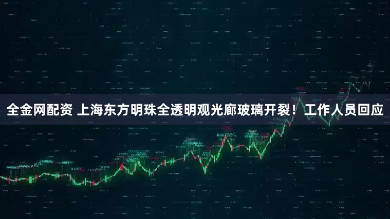 全金网配资 上海东方明珠全透明观光廊玻璃开裂！工作人员回应