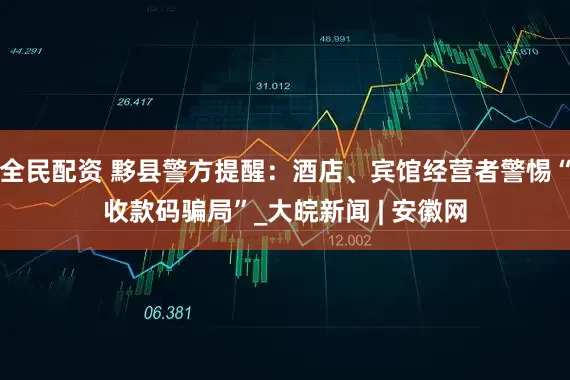 全民配资 黟县警方提醒：酒店、宾馆经营者警惕“收款码骗局”_大皖新闻 | 安徽网