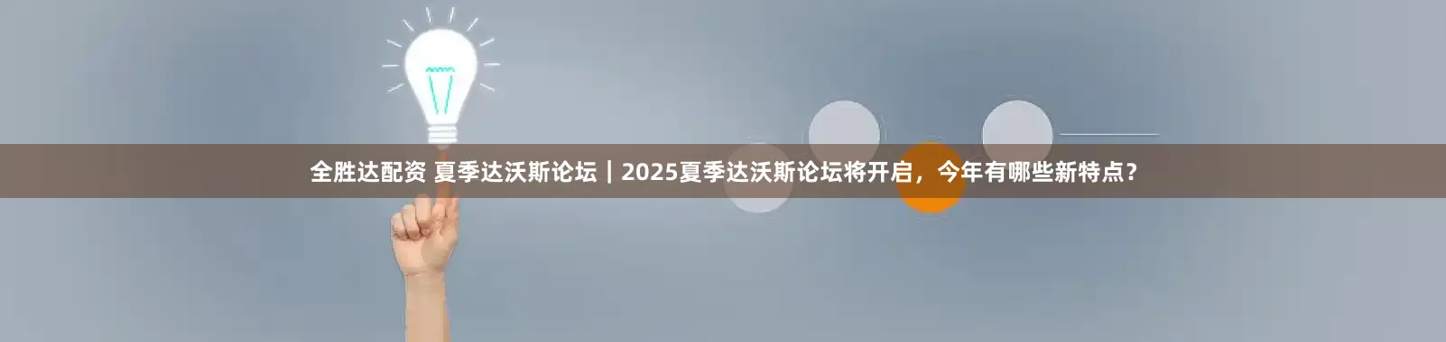 全胜达配资 夏季达沃斯论坛｜2025夏季达沃斯论坛将开启，今年有哪些新特点？