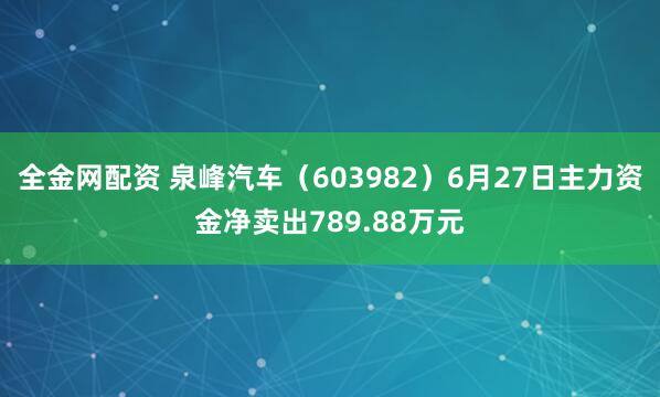 全金网配资 泉峰汽车（603982）6月27日主力资金净卖出789.88万元