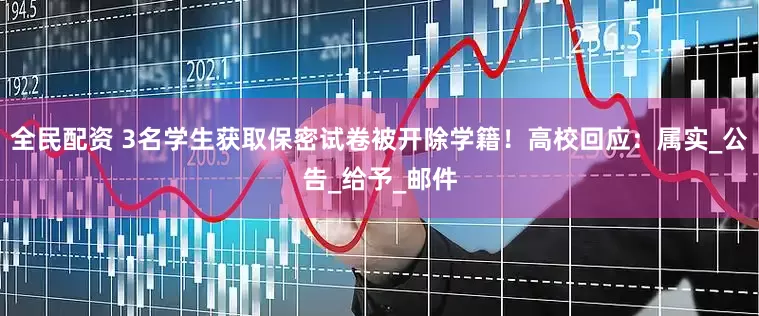 全民配资 3名学生获取保密试卷被开除学籍！高校回应：属实_公告_给予_邮件