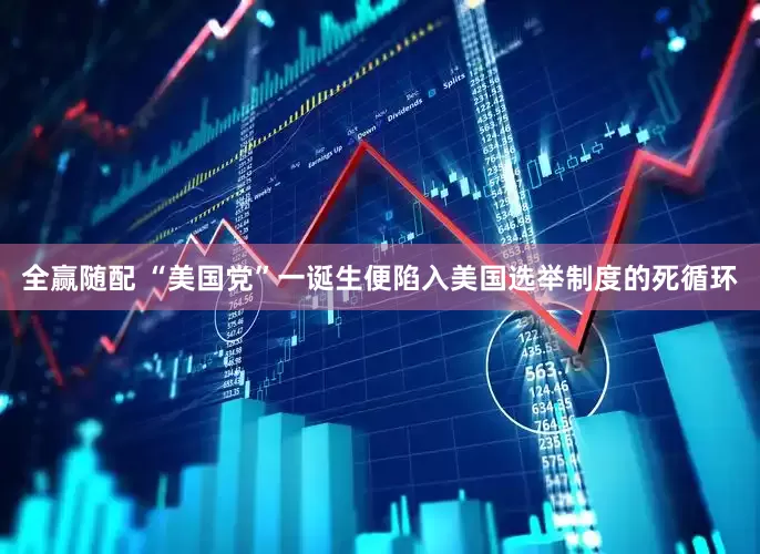全赢随配 “美国党”一诞生便陷入美国选举制度的死循环