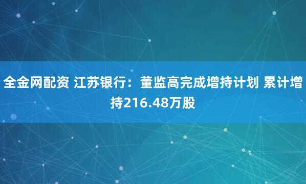 全金网配资 江苏银行：董监高完成增持计划 累计增持216.48万股