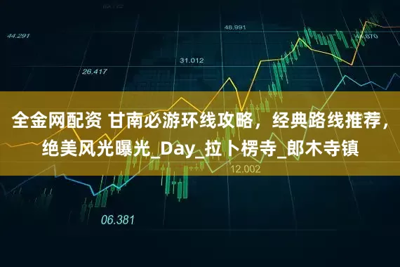 全金网配资 甘南必游环线攻略，经典路线推荐，绝美风光曝光_Day_拉卜楞寺_郎木寺镇