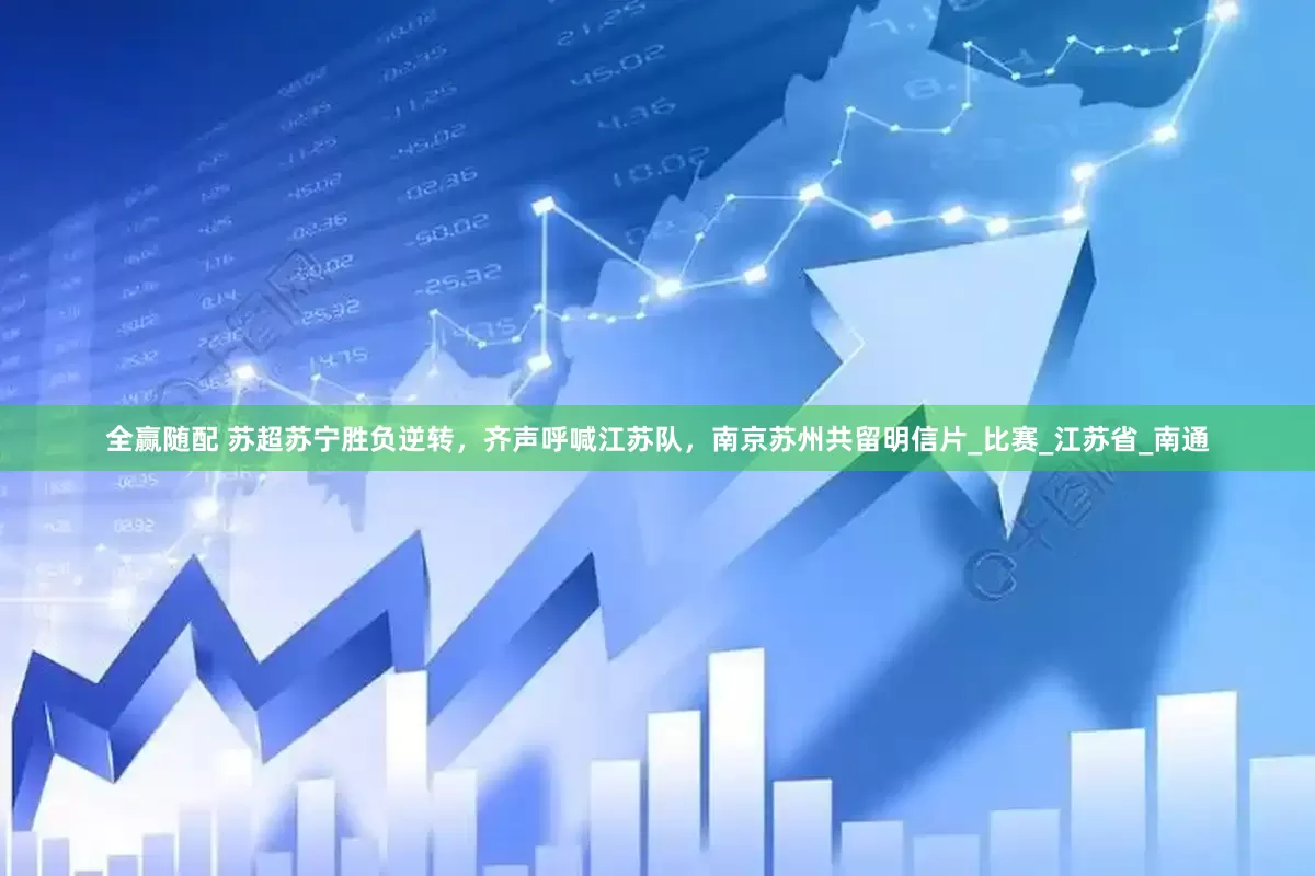 全赢随配 苏超苏宁胜负逆转，齐声呼喊江苏队，南京苏州共留明信片_比赛_江苏省_南通