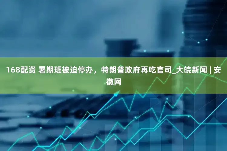168配资 暑期班被迫停办，特朗普政府再吃官司_大皖新闻 | 安徽网