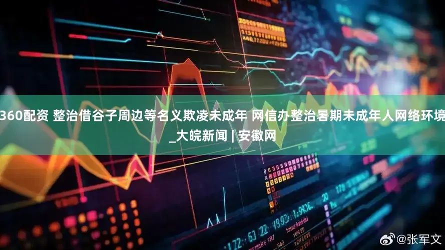 360配资 整治借谷子周边等名义欺凌未成年 网信办整治暑期未成年人网络环境_大皖新闻 | 安徽网