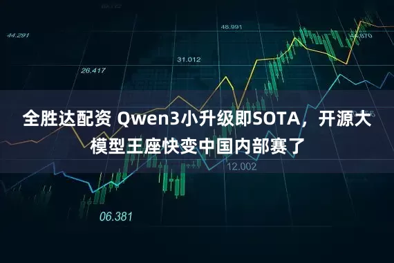 全胜达配资 Qwen3小升级即SOTA，开源大模型王座快变中国内部赛了