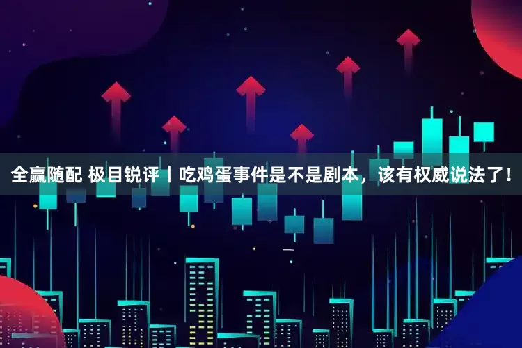 全赢随配 极目锐评丨吃鸡蛋事件是不是剧本，该有权威说法了！
