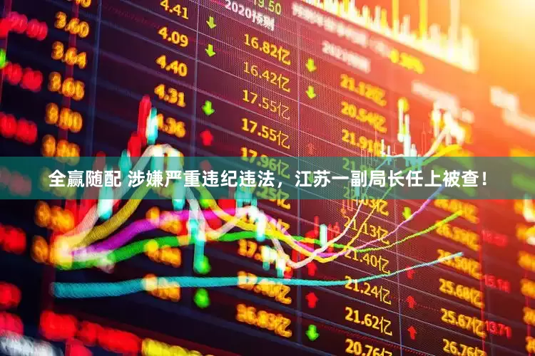 全赢随配 涉嫌严重违纪违法，江苏一副局长任上被查！