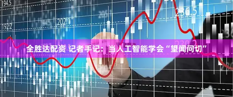全胜达配资 记者手记：当人工智能学会“望闻问切”