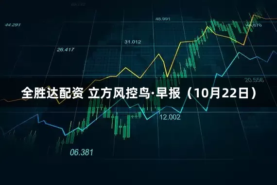 全胜达配资 立方风控鸟·早报（10月22日）