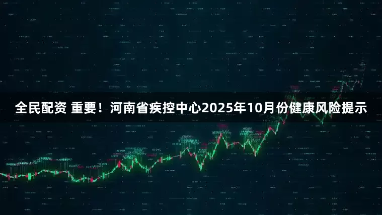 全民配资 重要！河南省疾控中心2025年10月份健康风险提示