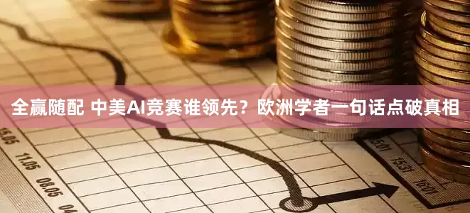 全赢随配 中美AI竞赛谁领先？欧洲学者一句话点破真相