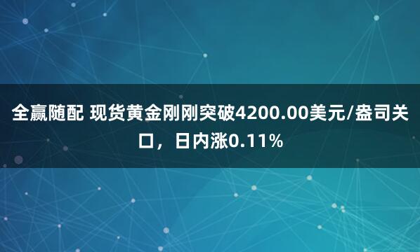 全赢随配 现货黄金刚刚突破4200.00美元/盎司关口，日内涨0.11%