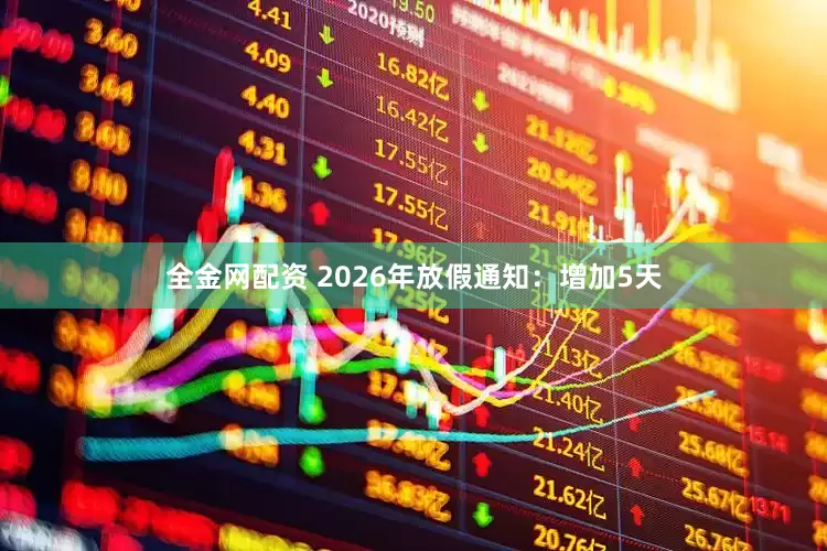 全金网配资 2026年放假通知：增加5天