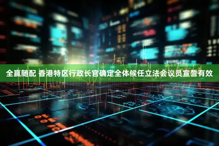 全赢随配 香港特区行政长官确定全体候任立法会议员宣誓有效