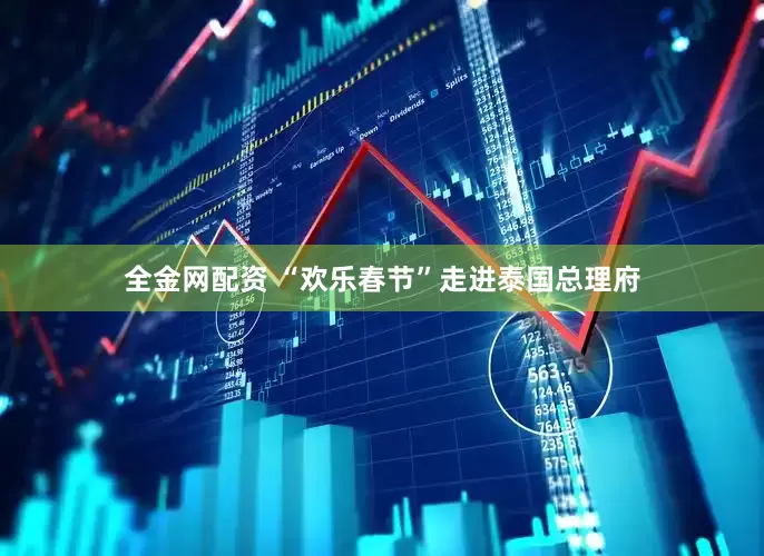 全金网配资 “欢乐春节”走进泰国总理府
