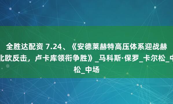 全胜达配资 7.24、《安德莱赫特高压体系迎战赫根北欧反击，卢卡库领衔争胜》_马科斯·保罗_卡尔松_中场
