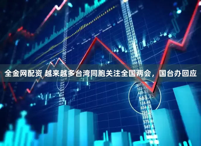全金网配资 越来越多台湾同胞关注全国两会，国台办回应
