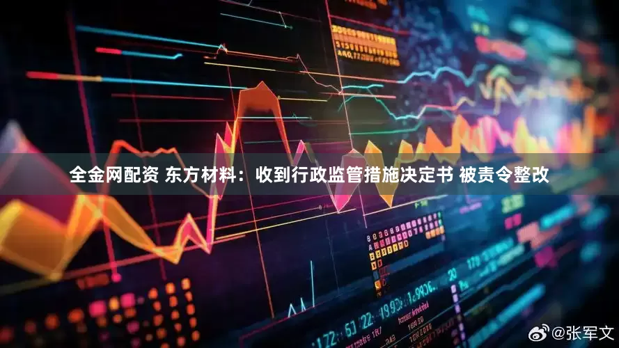 全金网配资 东方材料：收到行政监管措施决定书 被责令整改