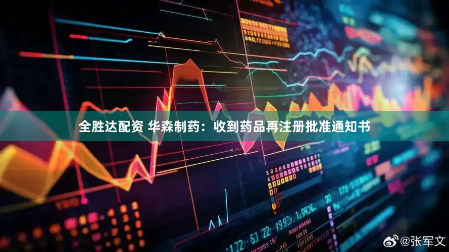 全胜达配资 华森制药：收到药品再注册批准通知书