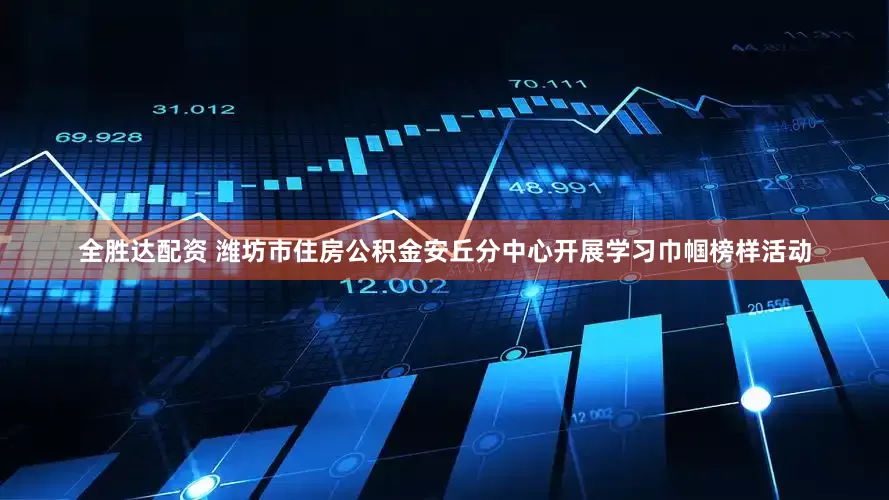 全胜达配资 潍坊市住房公积金安丘分中心开展学习巾帼榜样活动