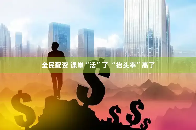 全民配资 课堂“活”了 “抬头率”高了