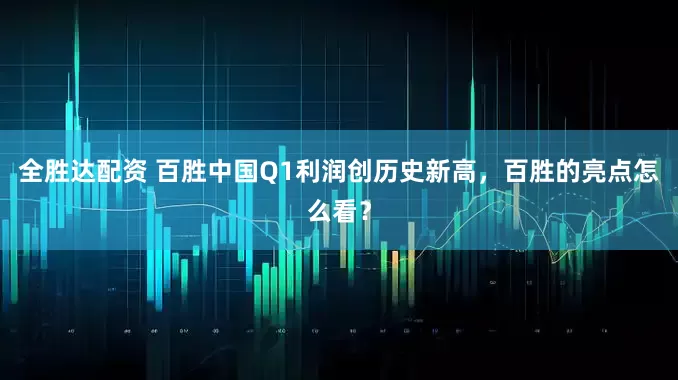 全胜达配资 百胜中国Q1利润创历史新高，百胜的亮点怎么看？