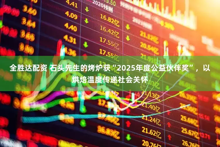 全胜达配资 石头先生的烤炉获“2025年度公益伙伴奖”，以烘焙温度传递社会关怀