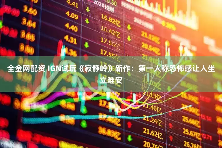全金网配资 IGN试玩《寂静岭》新作:第一人称恐怖感让人坐立难安